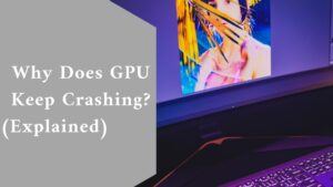 Why Does GPU Keep Crashing? (Explained) 