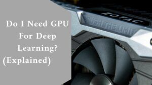 Do I Need GPU For Deep Learning? (Explained)