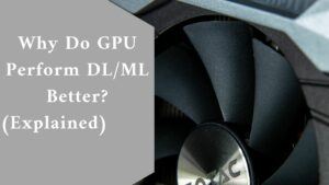 Why Do GPU Perform DL/ML Better? (Explained)