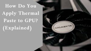How Do You Apply Thermal Paste to GPU? (Explained)