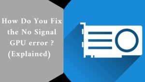How Do You Fix the No Signal GPU error ? (Explained)