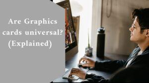 Are Graphics cards universal? (Explained)