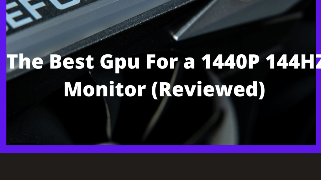 The Best Gpu For a 1440P 144HZ Monitor (Reviewed)
