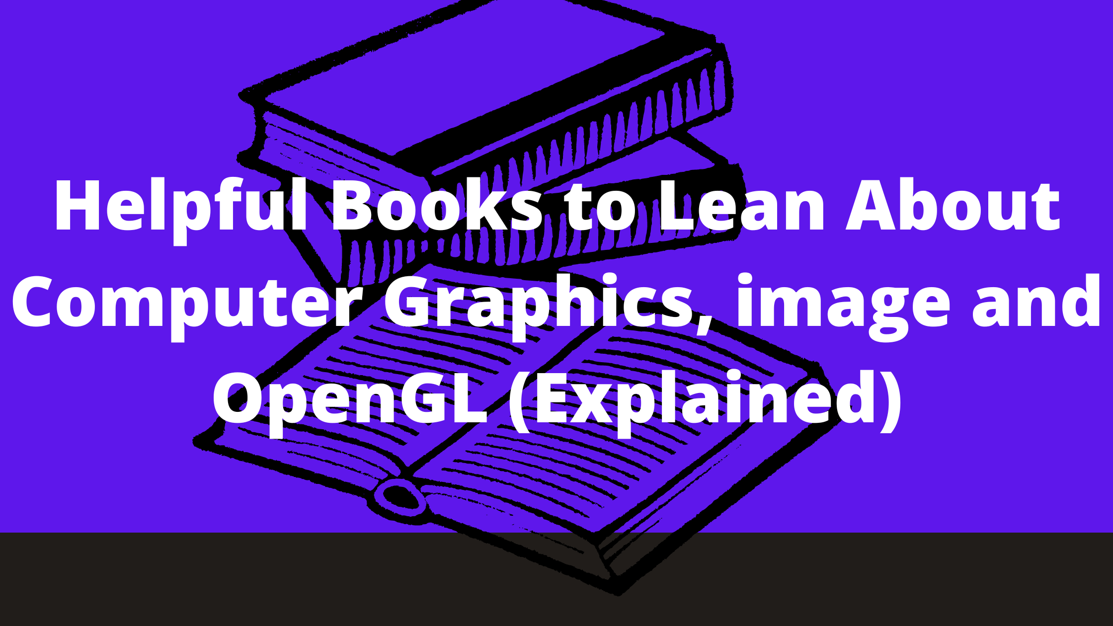 Helpful Books to Lean About Computer Graphics, image and OpenGL (Explained)