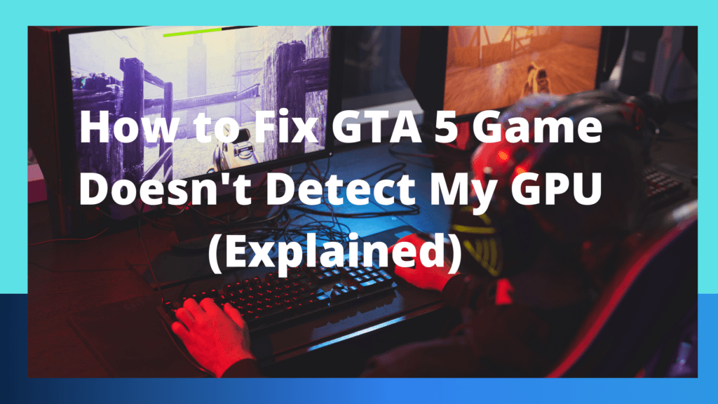 How to Fix GTA 5 Game Doesn't Detect My GPU (Explained)