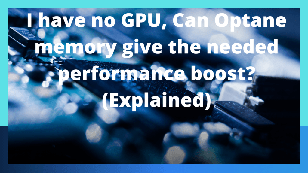 I have no GPU, Can Optane memory give the needed performance boost? (Explained)