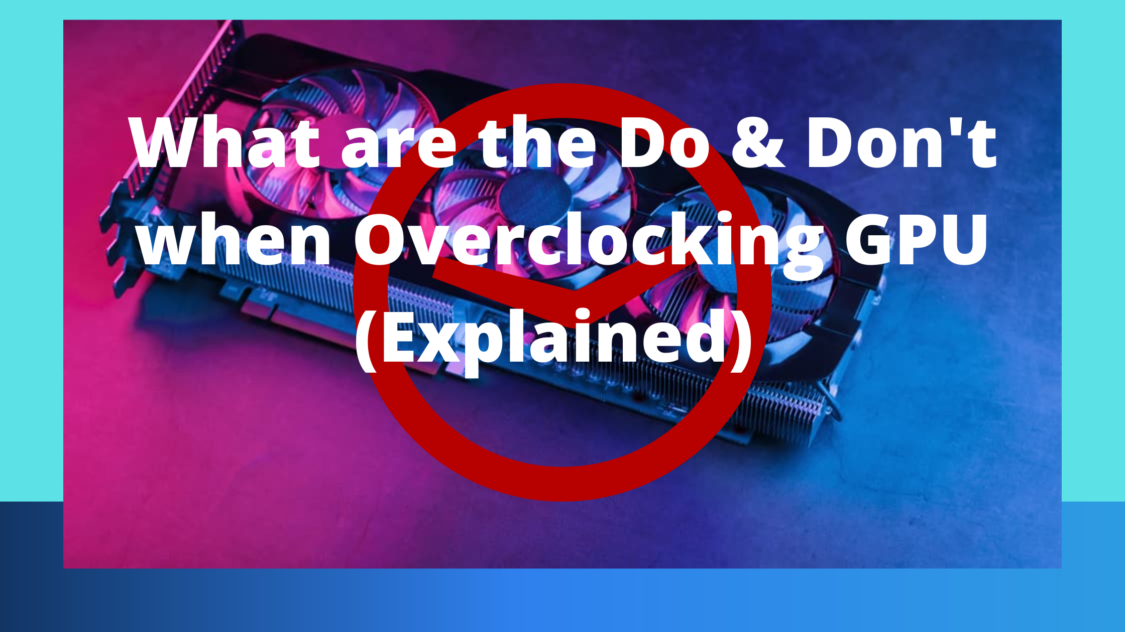 What are the Do & Don't when Overclocking GPU (Explained)