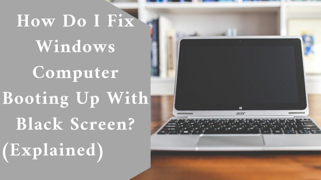 How Do I Fix Windows Computer Booting Up With A Black Screen? (Explained)