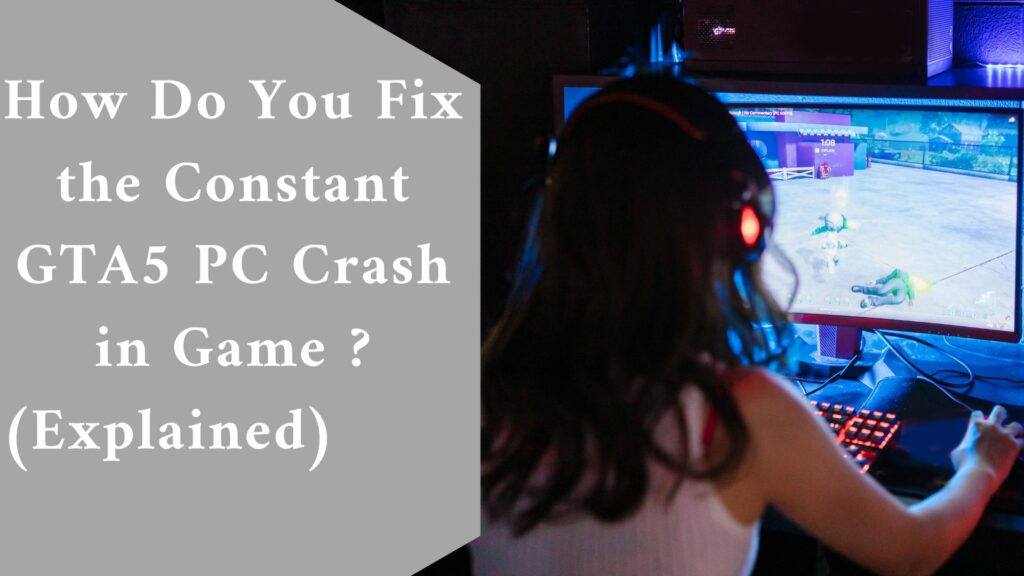 How Do You Fix the Constant GTA5 PC Crash in Game ? (Explained)