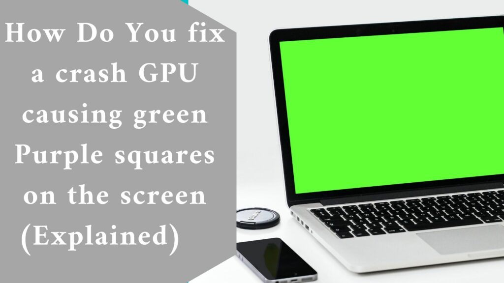 How Do You fix a crash GPU causing green Purple squares on the screen (Explained)